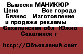 Вывеска МАНИКЮР › Цена ­ 5 000 - Все города Бизнес » Изготовление и продажа рекламы   . Сахалинская обл.,Южно-Сахалинск г.